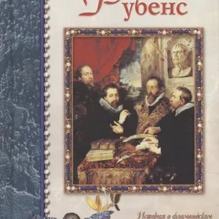 Рубенс: История о фламандском художнике, большинство работ которого украшают королевские дворцы Франции, Испании, Англии